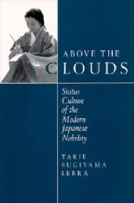Above the Clouds: Status Culture of the Modern Japanese Nobility by Takie Sugiyama Lebra