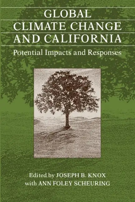 Global Climate Change & California: Potential Impacts & Responses by Joseph B. Knox, Ann Foley Scheuring