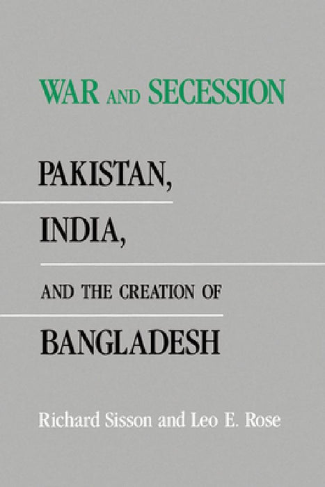 War and Secession: Pakistan, India, and the Creation of Bangladesh by Richard Sisson