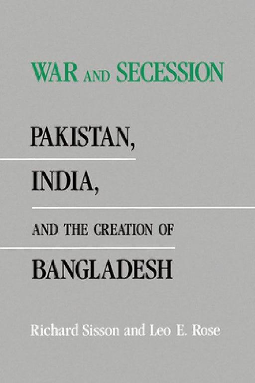War and Secession: Pakistan, India, and the Creation of Bangladesh by Richard Sisson