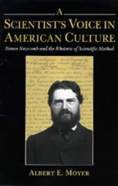A Scientist's Voice in American Culture: Simon Newcomb & the Rhetoric of Scientific Method by Albert E. Moyer