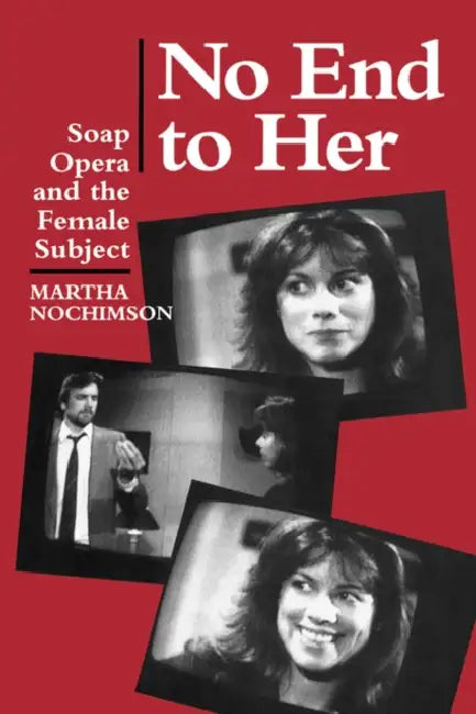 No End to Her: Soap Opera and the Female Subject by Martha Nochimson