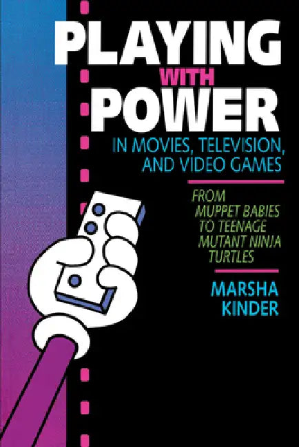 Playing with Power in Movies, Television, and Video Games: From Muppet Babies to Teenage Mutant Ninja Turtles by Marsha Kinder