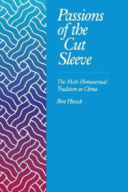 Passions of the Cut Sleeve: The Male Homosexual Tradition in China by Bret Hinsch
