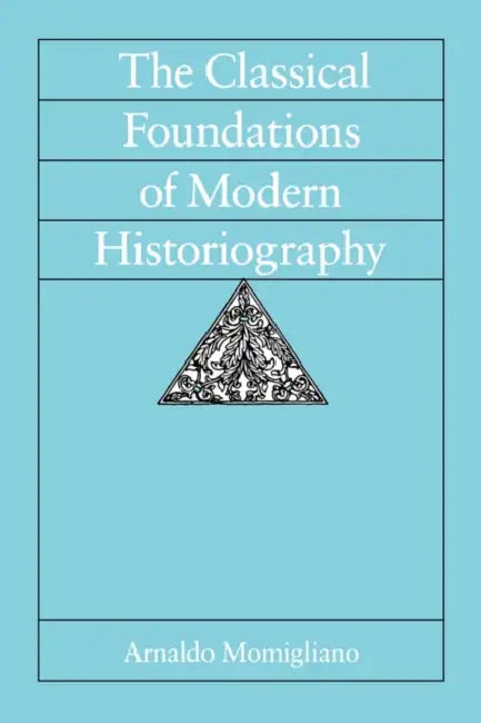 The Classical Foundations of Modern Historiography: Volume 54 by Arnaldo Momigliano, Riccardo Di Donanto