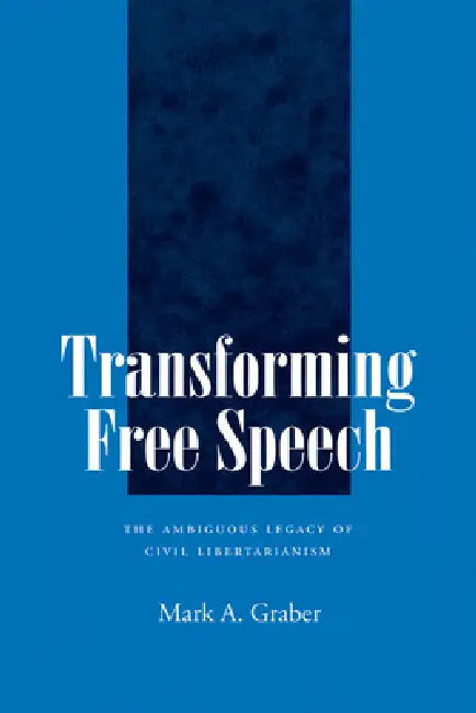 Transforming Free Speech: The Ambiguous Legacy of Civil Libertarianism by Mark A. Graber