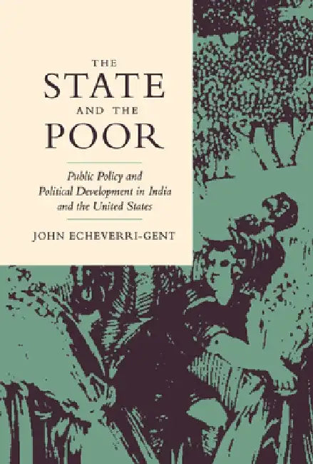 The State and the Poor: Public Policy and Political Development in India and the United States by John Echeverri-Gent