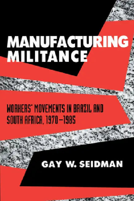 Manufacturing Militance: Workers' Movements in Brazil and South Africa, 1970-1985 by Gay W. Seidman