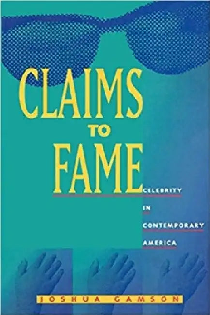 Claims to Fame: Celebrity in Contemporary America by Joshua Gamson