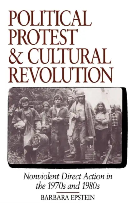 Political Protest and Cultural Revolution: Nonviolent Direct Action in the 1970s and 1980s by Barbara Epstein