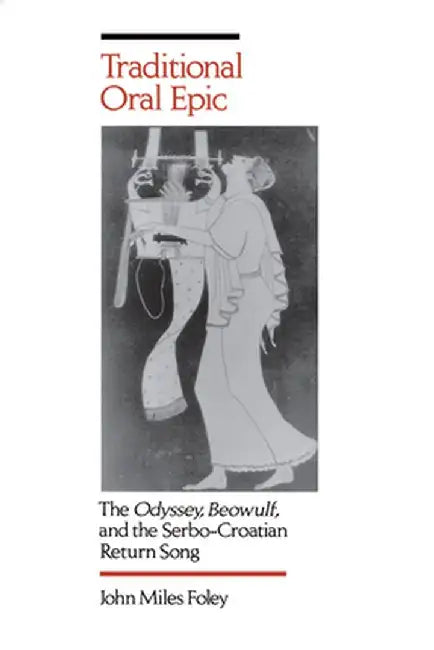 Traditional Oral Epic: The Odyssey, Beowulf, and the Serbo-Croation Return Song by John Miles Foley