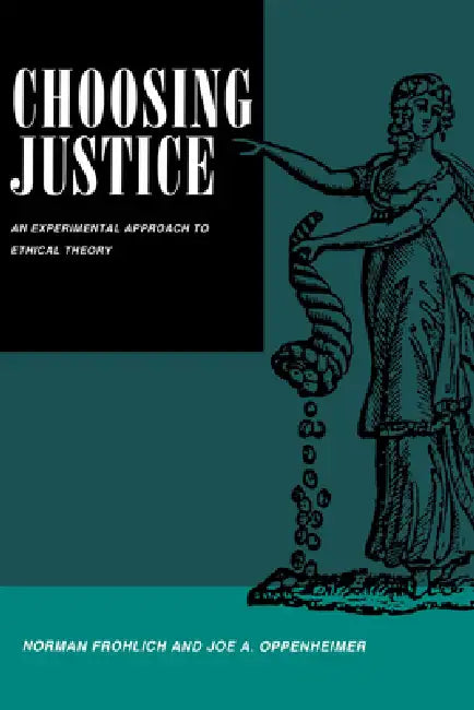 Choosing Justice: An Experimental Approach to Ethical Theory Volume 22 by Norman Frohlich, Joe a. Oppenheimer