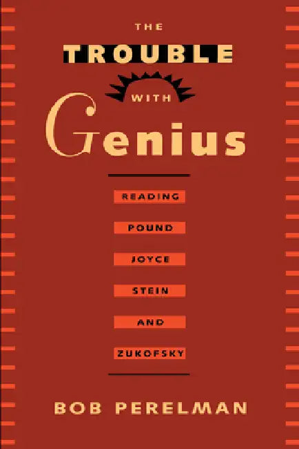 The Trouble with Genius: Reading Pound, Joyce, Stein, and Zukofsky by Bob Perelman