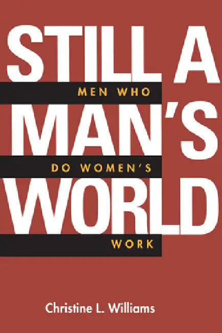 Still a Man's World: Men Who Do Women's Work Volume 1 by Christine L. Williams