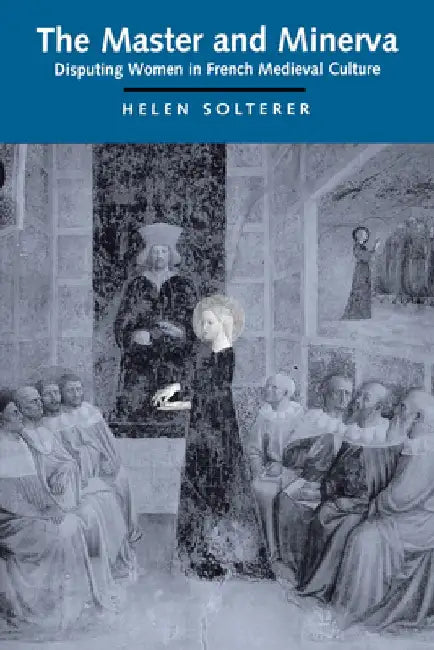 The Master and Minerva: Disputing Women in French Medieval Culture by Helen Solterer
