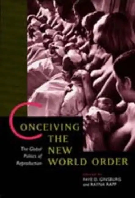 Conceiving the New World Order: The Global Politics of Reproduction by Faye D. Ginsburg, Rayna Rapp