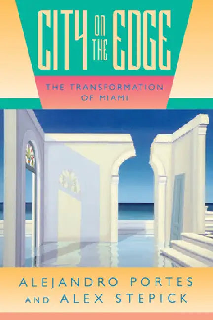 City on the Edge: The Transformation of Miami by Alejandro Portes, Alex Stepick