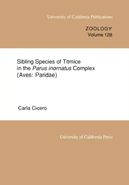 Sibling Species of Titmice in the Parus Inornatus Complex (Aves: Paridae): Volume 128 by Carla Cicero