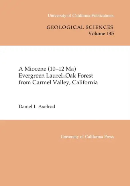 A Miocene (10-12 Ma) Evergreen Laurel-Oak Forest from Carmel Valley, California: Volume 145 by Daniel I. Axelrod