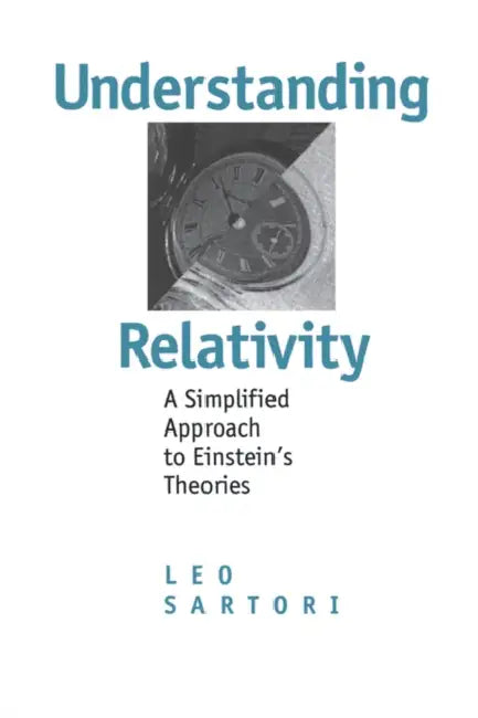 Understanding Relativity: A Simplified Approach to Einstein's Theories by Leo Sartori