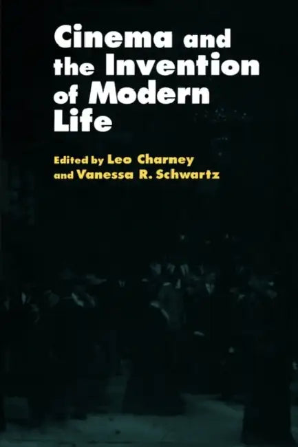 Cinema and the Invention of Modern Life by Leo Charney, Vanessa R. Schwartz