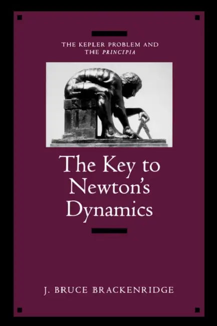 The Key to Newton's Dynamics: The Kepler Problem and the Principia by J. Bruce Brackenridge