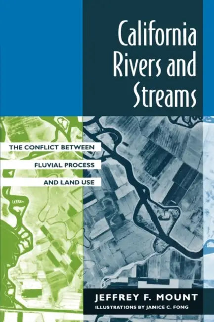 California Rivers and Streams: The Conflict Between Fluvial Process and Land Use by Jeffrey F. Mount