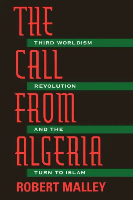 The Call from Algeria: Third Worldism, Revolution, and the Turn to Islam by Robert Malley