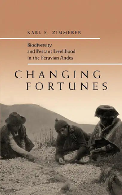Changing Fortunes: Biodiversity and Peasant Livelihood in the Peruvian Andes Volume 1 by Karl S. Zimmerer