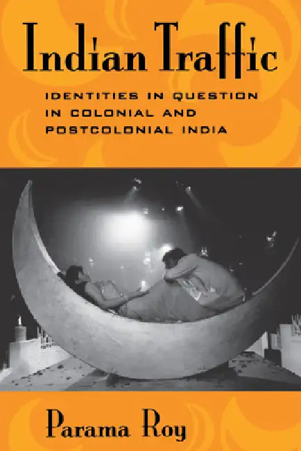 Indian Traffic: Identities/Question/Colonial/Postcolonial by Parama Roy