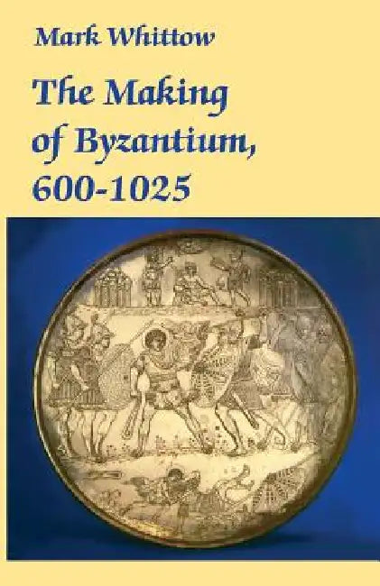 The Making of Byzantium, 600-1025 by Mark Whittow
