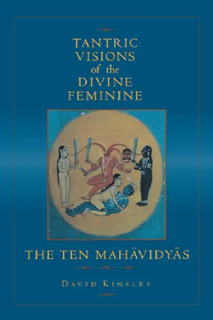 Tantric Visions of the Divine Feminine: The Ten Mahavidyas by David R. Kinsley