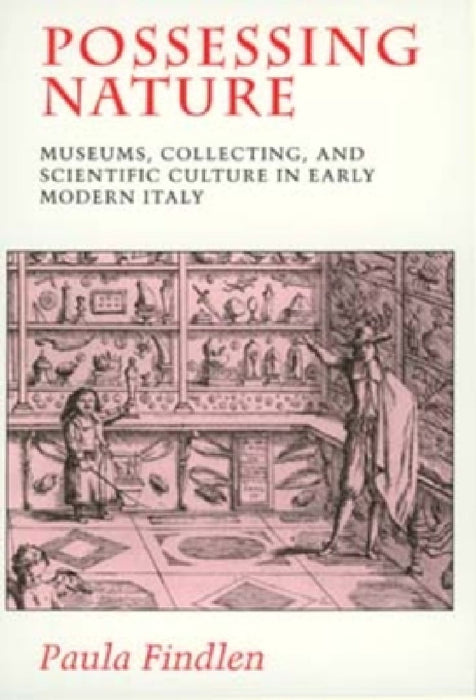 Possessing Nature: Museums, Collecting, and Scientific Culture in Early Modern Italy Volume 20 by Paula Findlen