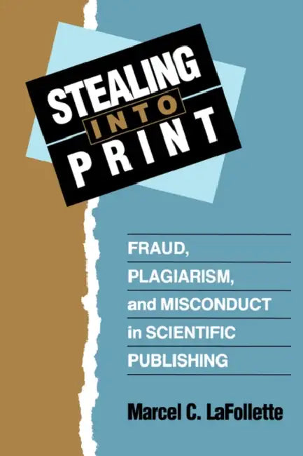 Stealing Into Print: Fraud, Plagiarism, and Misconduct in Scientific Publishing by Marcel C. LaFollette