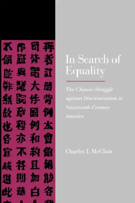 In Search of Equality: The Chinese Struggle Against Discrimination in Nineteenth-Century America by Charles J. McClain