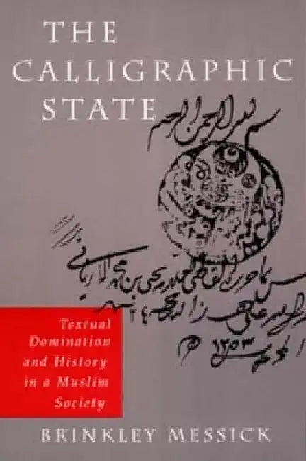 The Calligraphic State: Textual Domination and History in a Muslim Society Volume 16 by Brinkley Messick