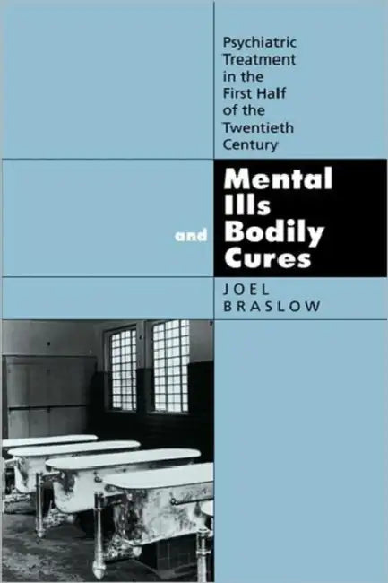 Mental Ills and Bodily Cures: Psychiatric Treatment in the First Half of the Twentieth Century Volume 8 by Joel Braslow