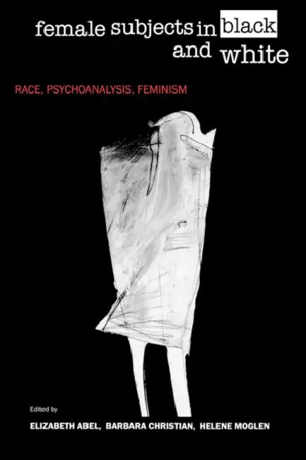 Female Subjects in Black and White: Race, Psychoanalysis, Feminism by Elizabeth Abel, Barbara Christian, Helene Moglen