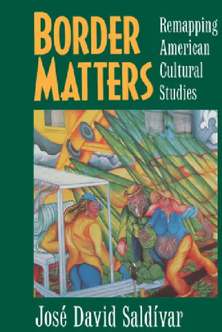Border Matters: Remapping American Cultural Studies Volume 1 by José David Saldívar
