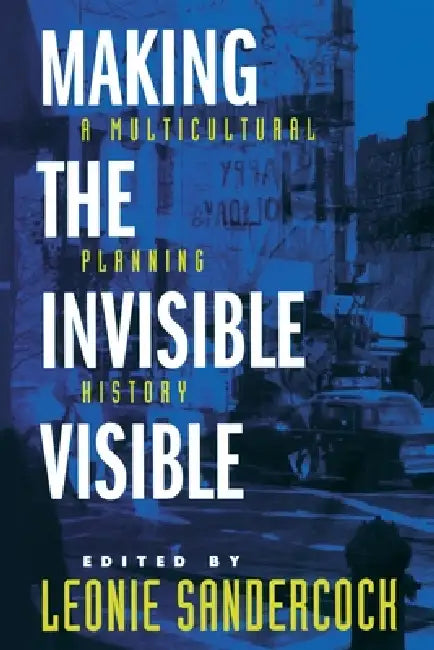 Making the Invisible Visible: A Multicultural Planning History Volume 2 by Leonie Sandercock