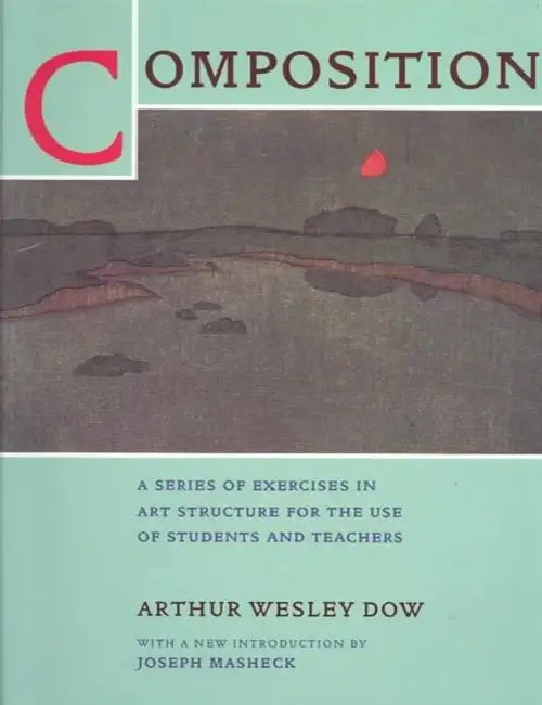 Composition: A Series of Exercises in Art Structure for the Use of Students and Teachers by Arthur Wesley Dow, Joseph Masheck
