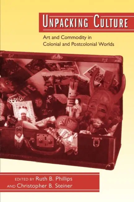 Unpacking Culture: Art and Commodity in Colonial and Postcolonial Worlds by Ruth B. Phillips, Christopher B. Steiner