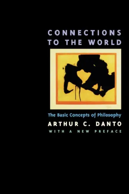 Connections to the World: The Basic Concepts of Philosophy by Arthur C. Danto