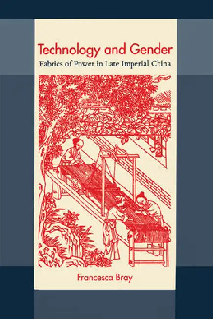 Technology and Gender: Fabrics of Power in Late Imperial China by Francesca Bray