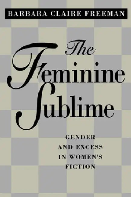 The Feminine Sublime: Gender and Excess in Women's Fiction by Barbara Claire Freeman