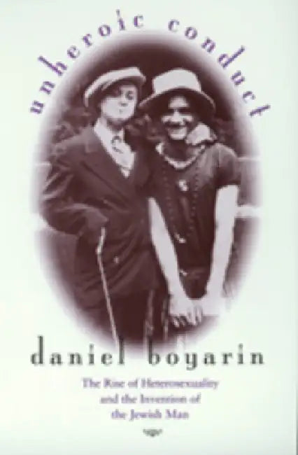 Unheroic Conduct: The Rise of Heterosexuality and the Invention of the Jewish Man Volume 8 by Daniel Boyarin