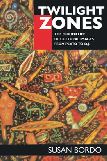 Twilight Zones: The Hidden Life of Cultural Images from Plato to O.J. by Susan Bordo
