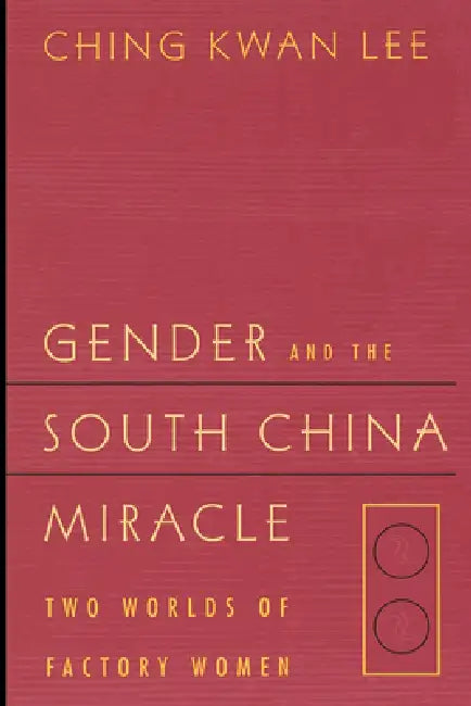 Gender and the South China Miracle: Two Worlds of Factory Women by Ching Kwan Lee