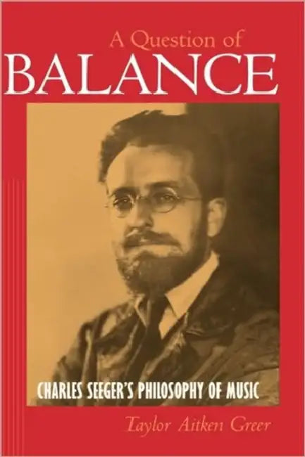 A Question of Balance: Charles Seeger's Philosophy of Music by Taylor Aitken Greer