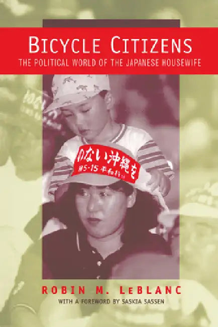 Bicycle Citizens: The Political World of the Japanese Housewife Volume 1 by Robin M. LeBlanc